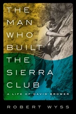 The Man Who Built the Sierra Club: A Life of David Brower