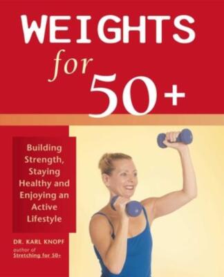 Weights For 50+: Building Strength, Staying Healthy And Enjoying An Active ...