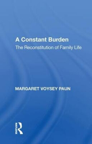 A Constant Burden: The Reconstitution of Family Life by Margaret Voysey Paun