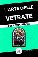 Vetrate Per Principianti: Guida Completa Alle Tecniche E Ai Consigli Per Creare