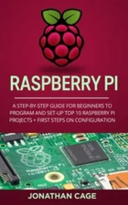 Raspberry Pi: A Step-by-Step Guide For Beginners to Program and Set-Up Top 10...