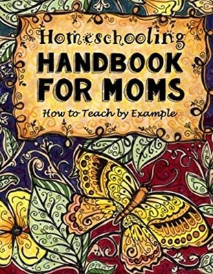 Homeschooling Handbook for Moms : How to Teach by Example Paperba