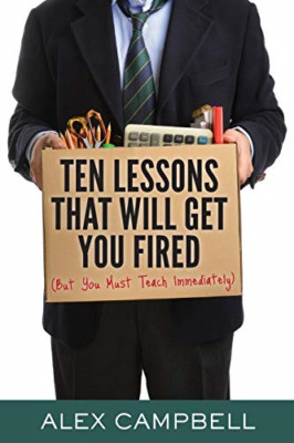 Ten Lessons That Will Get You Fired: (But You Must Teac -  NEW Alex Campbell 201