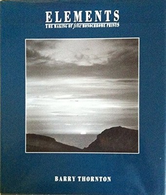 Elements: The Making of Fine Monochrome Prints by Thornton, Barry Hardback Book