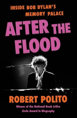After the Flood: Inside Bob Dylan's Memory Palace Hardcover by Robert Polito