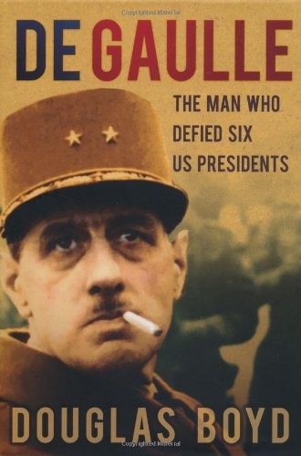 De Gaulle: The Man Who Defied Six US Presidents-Douglas Boyd