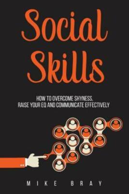 Social Skills: How To Overcome Your Shyness, Raise Your Eq And Communicate ...