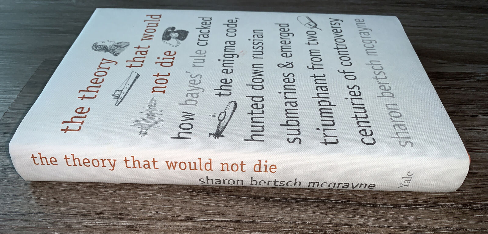 The Theory That Would Not Die: How Bayes' Rule Cracked the Enigma Code,  Hunted Down Russian Submarines, and Emerged Triumphant from Two Centuries  of Controversy by Sharon Bertsch McGrayne