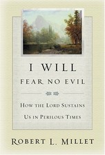 I WILL FEAR NO EVIL: HOW THE LORD SUSTAINS US IN PERILOUS By Robert L. Millet