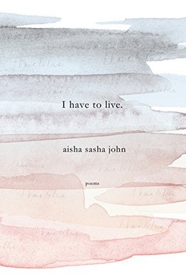 I have to live: Poems, Sasha John, Aisha