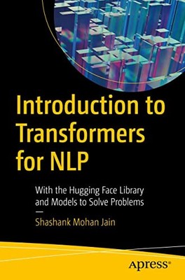 Introduction to Transformers for NLP : With Hugging Face Library and Models ...