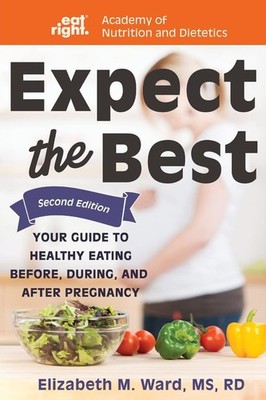 Expect the Best: Your Guide to Healthy Eating Before, During, and After Preg...