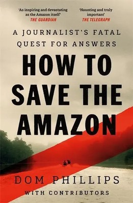 How to Save the Amazon | A journalist's deadly quest for answers | Dom Phillips