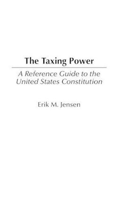 The Taxing Power: A Reference Guide to the United States Constitution by Erik M.