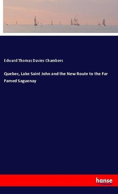 Quebec, Lake Saint John and the New Route to the Far Famed Saguenay Edward Thoma