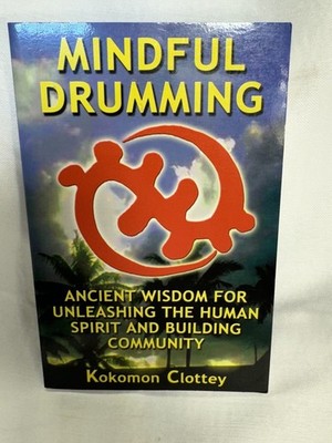 Mindful Drumming: Ancient Wisdom for Unleashing the Human Spirit and Building