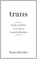 Trans: Gender and Race in an Age of Unsettled Identities by Brubaker, Rogers