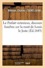 Le Parfait Victorieux, Discours Funbre Sur La Mort de Louis Le Juste by Charles 
