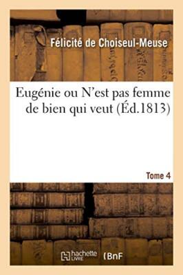 Eugenie ou N'est pas femme de bien qui veut. Tome 4                            