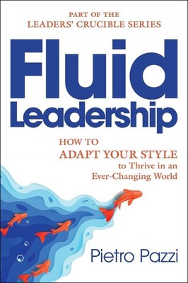 Fluid Leadership: How to Adapt Your Style to Thrive in an Ever-Changing World by