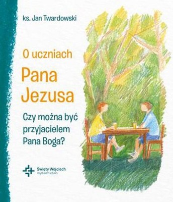 O uczniach Pana Jezusa Czy można być przyjacielem Pana Boga? - Jan Twardowski