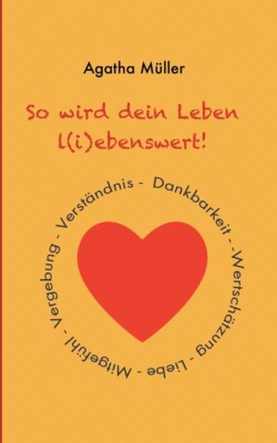 So Wird Dein Leben L(I)Ebenswert!: Dankbarkeit, Liebe, Wertsch?Tzung, Mitge...