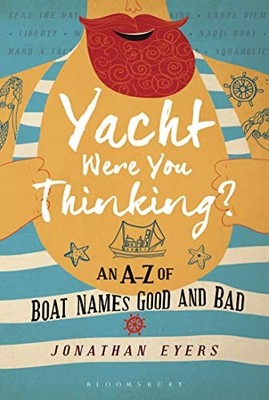 Yacht Were You Thinking?: An A-Z of Boat Names Go... by Eyers, Jonathan Hardback