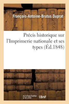 DUPRAT-F-A-B - Prcis historique sur l'Imprimerie nationale et ses typ - X555z