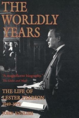 Worldly Years Vol. 2 : The Life of Lester Pearson, 1949-1972 John