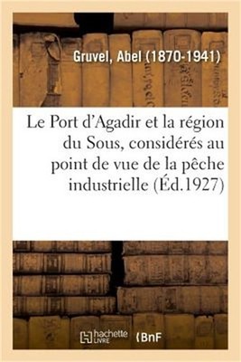 Le Port d'Agadir Et La R�gion Du Sous, Consid�r�s Au Point de Vue de la P�che In