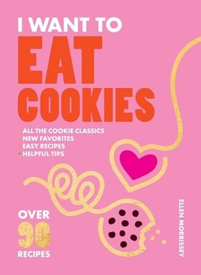 Ellen Morrissey - I Want to Eat Cookies   Over 90 Recipes to Keep Your - H245z