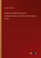 Fillmore's Songs Of Glory For Sunday-Schools, Churches And The Social Circle Jam