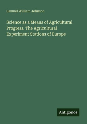Samuel William Johnson | Science as a Means of Agricultural Progress. The...