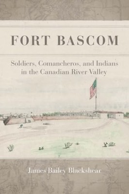 Fort Bascom: Soldiers, Comancheros, and Indians in the Canadian River Valley by