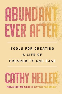 Abundant Ever After: Tools for Creating a Life of Prosperity and Ease by Cathy H
