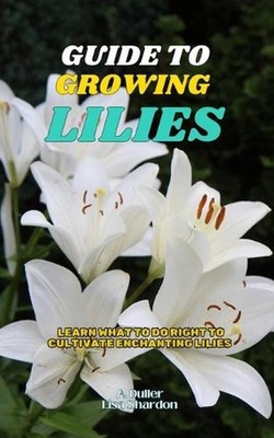 Guide to Growing Lilies: Learn what to do right to cultivate enchanting Lilies b