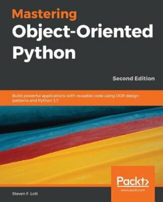 Mastering Object-Oriented Python: Build powerful applications with reusable code