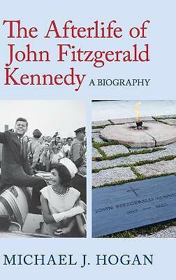 The Afterlife of John Fitzgerald Kennedy A Biography Hogan Hardback