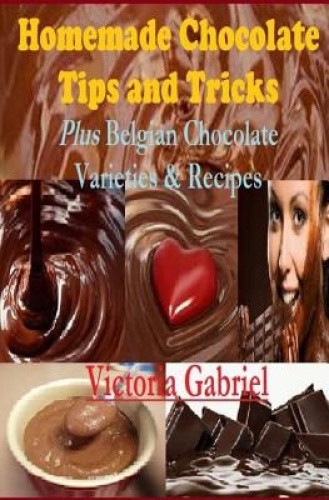 Homemade Chocolate Tips and Tricks: Plus Belgian Chocolate Varieties ...