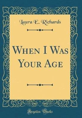 When I Was Your Age Classic Reprint, Laura E. Rich