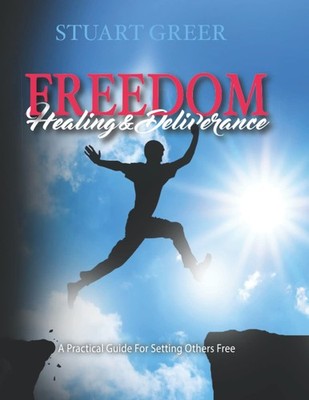 Freedom Healing and Deliverance: A Practical Guide For Setting Others Free -...