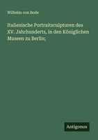 Wilhelm Von Bode | Italienische Portraitsculpturen Des Xv. Jahrhunderts, In...