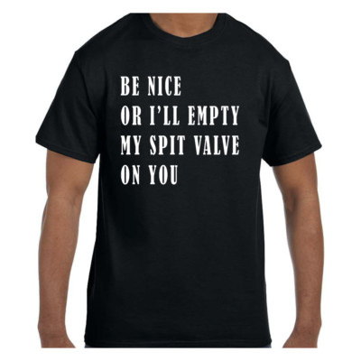Funny Humor Tshirt Be Nice or I'll Empty My Spit Valve