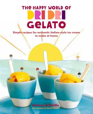 The Happy World of Dri Dri Gelato: Simple recipes for authentic 