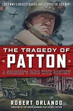 THE TRAGEDY OF PATTON A SOLDIER'S DATE WITH DESTINY: COULD By Robert Orlando