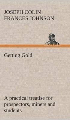 Johnson - Getting Gold  a practical treatise for prospectors miners a - X555z