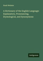 Noah Webster | A Dictionary Of The English Language: Explanatory,...