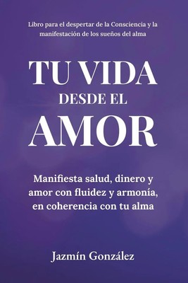 Tu Vida desde el Amor (Manifiesta Salud, Dinero y Amor con fluidez y armonía,...