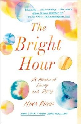The Bright Hour: A Memoir of Living and Dying by Nina Riggs: Used