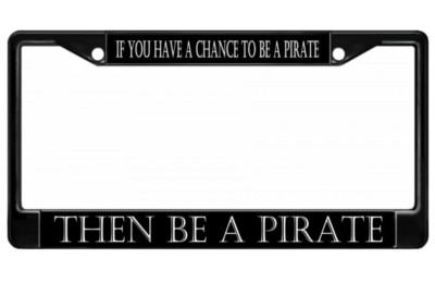 IF YOU HAVE A CHANCE TO BE A PIRATE USA MADE BLACK LICENSE PLATE FRAME